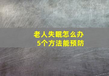 老人失眠怎么办 5个方法能预防